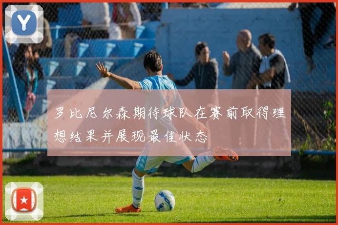 罗比尼尔森期待球队在赛前取得理想结果并展现最佳状态