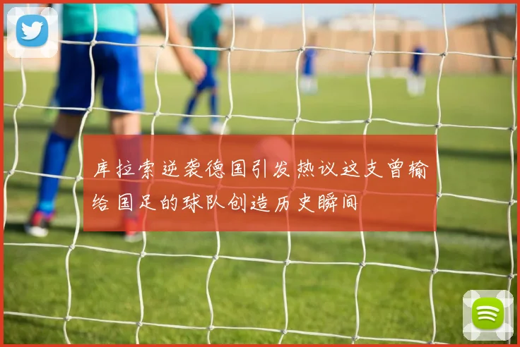 库拉索逆袭德国引发热议这支曾输给国足的球队创造历史瞬间