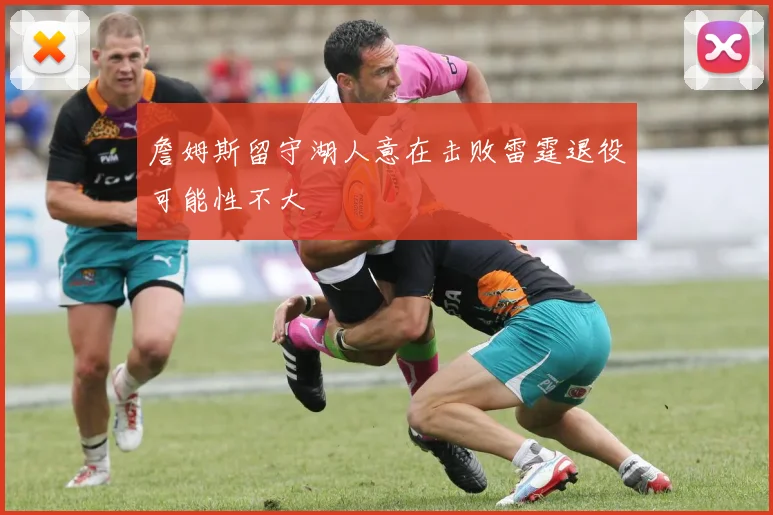 詹姆斯留守湖人意在击败雷霆退役可能性不大