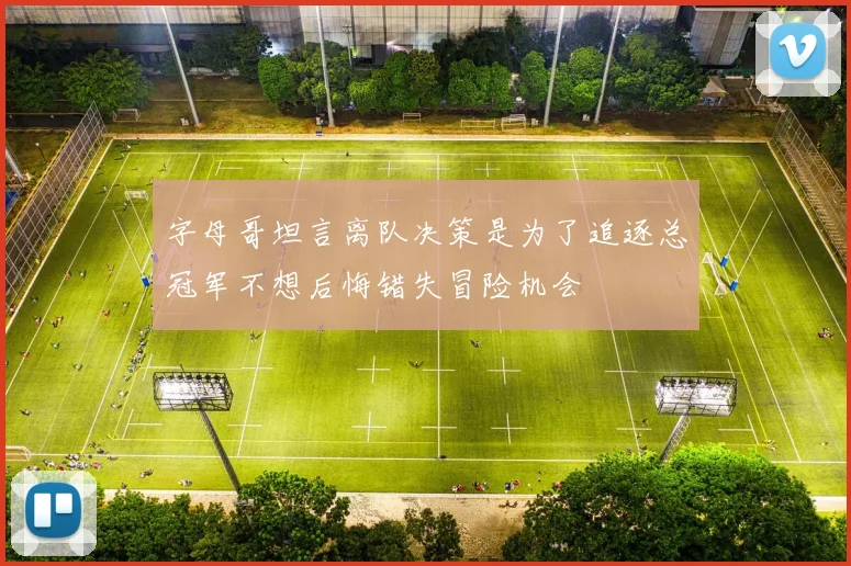 字母哥坦言离队决策是为了追逐总冠军不想后悔错失冒险机会