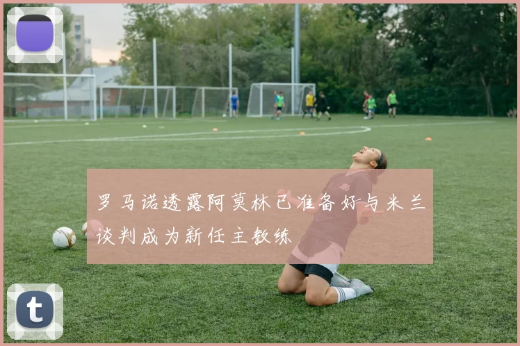 罗马诺透露阿莫林已准备好与米兰谈判成为新任主教练