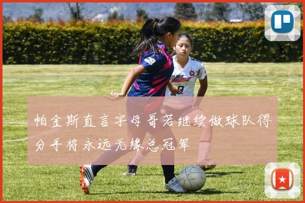帕金斯直言字母哥若继续做球队得分手将永远无缘总冠军
