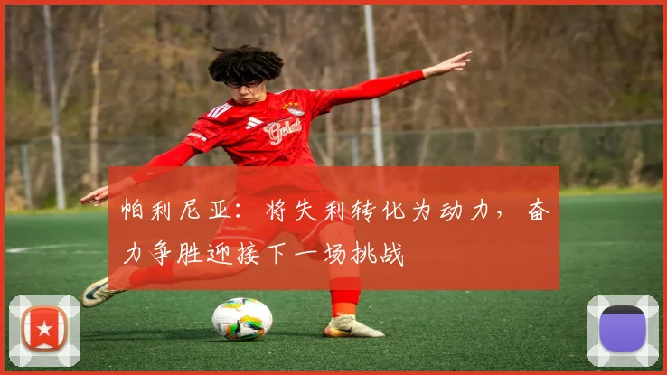 帕利尼亚：将失利转化为动力，奋力争胜迎接下一场挑战
