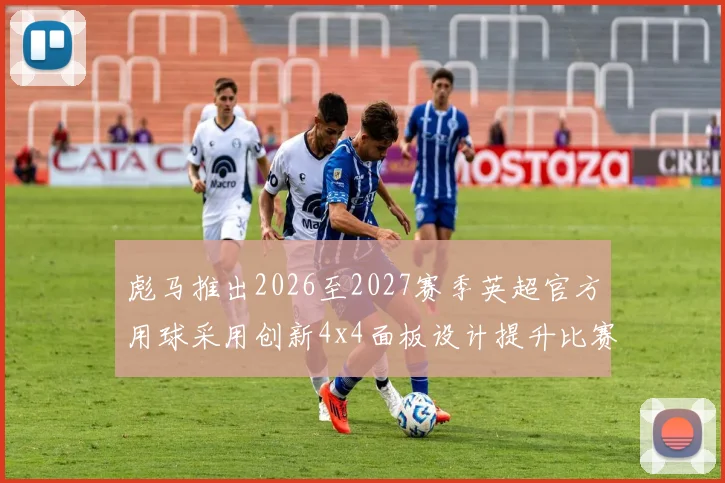 彪马推出2026至2027赛季英超官方用球采用创新4x4面板设计提升比赛表现